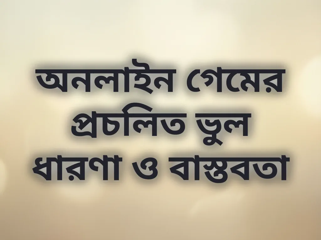 অনলাইন গেমের প্রচলিত ভুল ধারণা ও বাস্তবতা