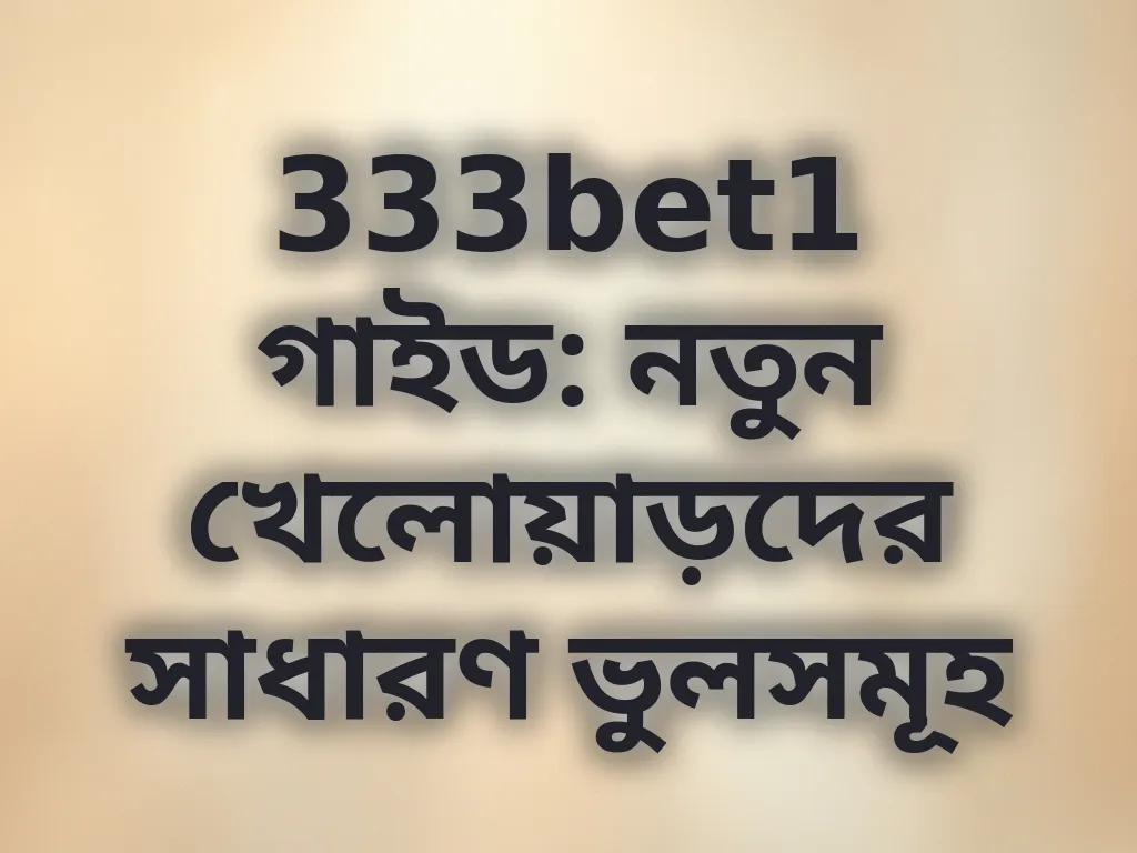 333bet1 গাইড: নতুন খেলোয়াড়দের সাধারণ ভুলসমূহ