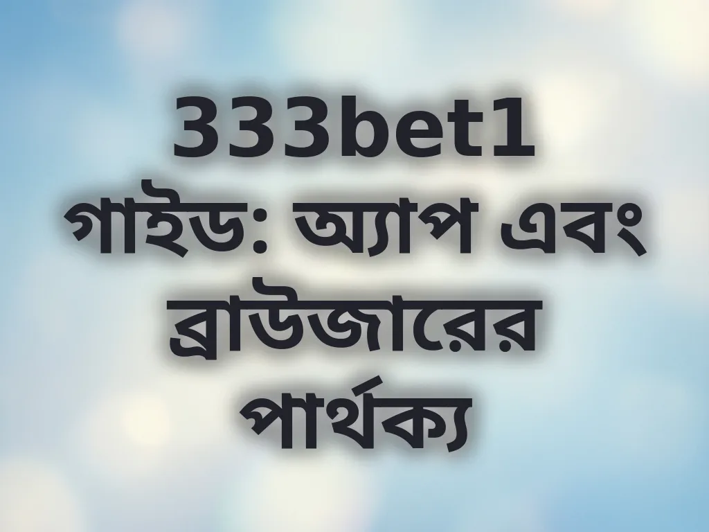 333bet1 গাইড: অ্যাপ এবং ব্রাউজারের পার্থক্য