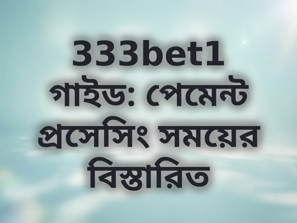 333bet1 গাইড: পেমেন্ট প্রসেসিং সময়ের বিস্তারিত