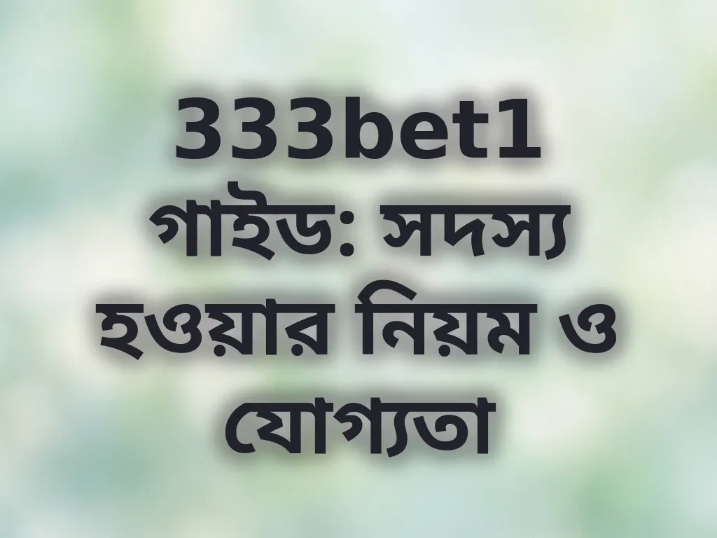 333bet1 গাইড: সদস্য হওয়ার নিয়ম ও যোগ্যতা